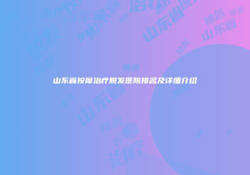 山东省按摩治疗脱发医院排名及详细介绍