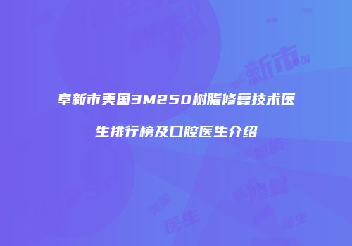 阜新市美国3M250树脂修复技术医生排行榜及口腔医生介绍