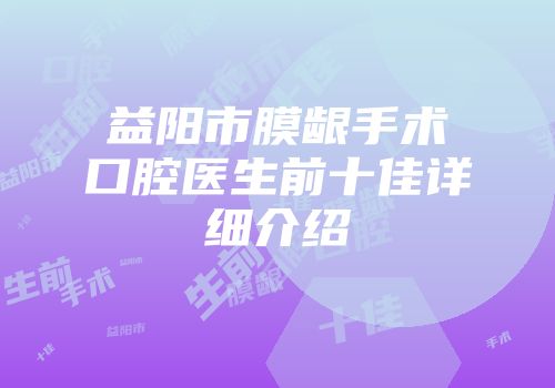 益阳市膜龈手术口腔医生前十佳详细介绍