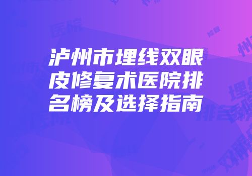 泸州市埋线双眼皮修复术医院排名榜及选择指南