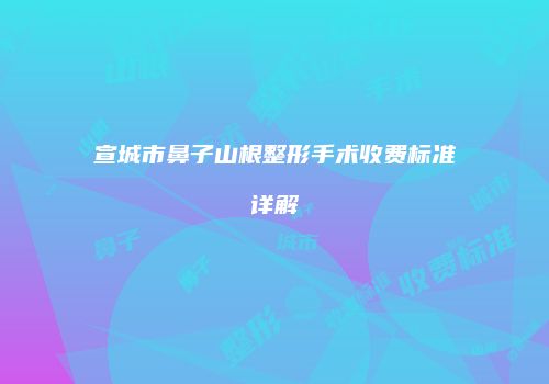 宣城市鼻子山根整形手术收费标准详解