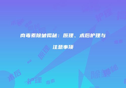 肉毒素除皱揭秘：原理、术后护理与注意事项