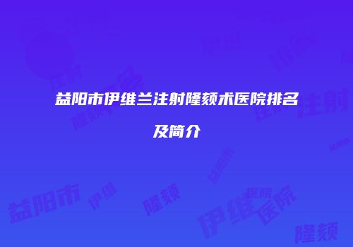 益阳市伊维兰注射隆颏术医院排名及简介