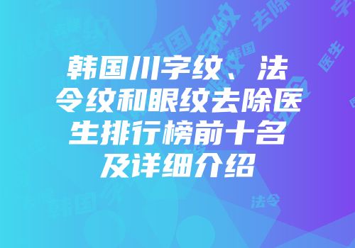 韩国川字纹、法令纹和眼纹去除医生排行榜前十名及详细介绍