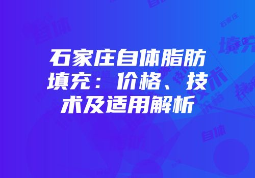 石家庄自体脂肪填充：价格、技术及适用解析