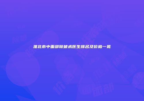 淮北市中面部除皱术医生排名及价格一览