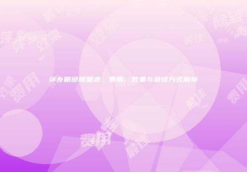 萍乡眼部除皱术：费用、效果与最佳方式解析