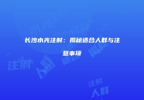 长沙水光注射：揭秘适合人群与注意事项