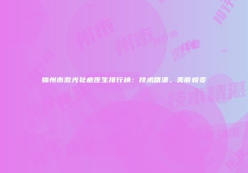 锦州市激光祛疤医生排行榜：技术精湛，美丽蜕变