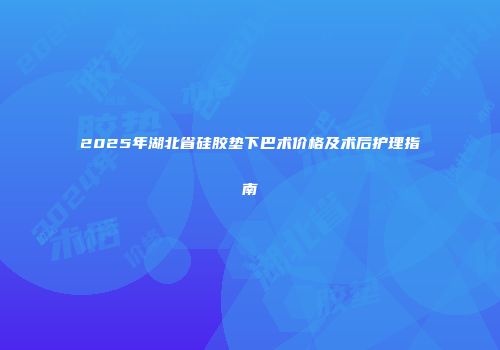 2025年湖北省硅胶垫下巴术价格及术后护理指南