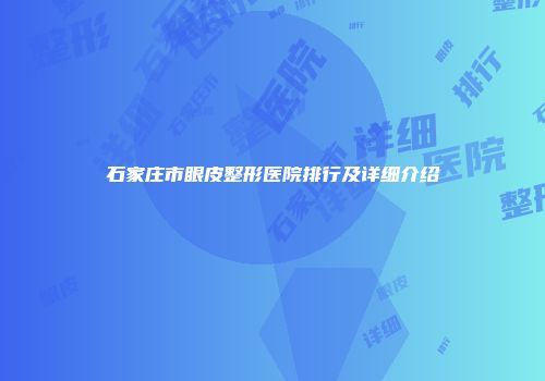 石家庄市眼皮整形医院排行及详细介绍