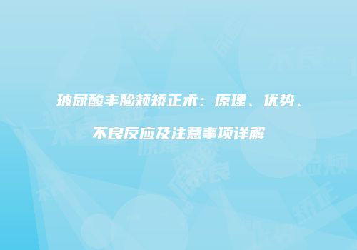玻尿酸丰脸颊矫正术：原理、优势、不良反应及注意事项详解