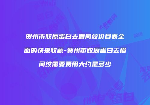 贺州市胶原蛋白去眉间纹价目表全面的快来收藏-贺州市胶原蛋白去眉间纹需要费用大约是多少