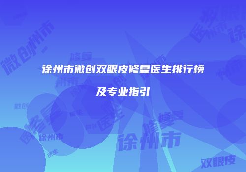 徐州市微创双眼皮修复医生排行榜及专业指引