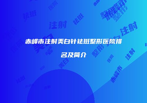 赤峰市注射美白针祛斑整形医院排名及简介