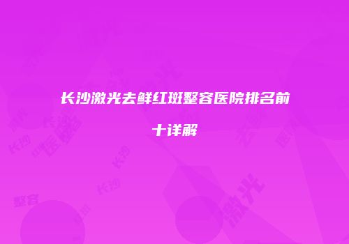 长沙激光去鲜红斑整容医院排名前十详解
