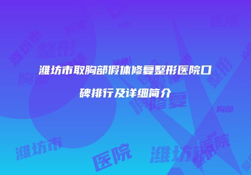 潍坊市取胸部假体修复整形医院口碑排行及详细简介