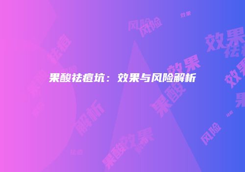 果酸祛痘坑：效果与风险解析