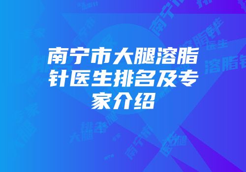南宁市大腿溶脂针医生排名及专家介绍