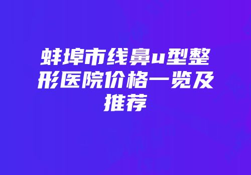蚌埠市线鼻u型整形医院价格一览及推荐