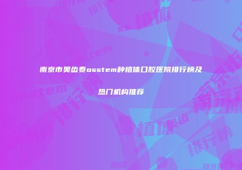 南京市奥齿泰osstem种植体口腔医院排行榜及热门机构推荐