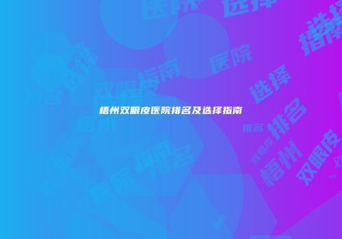 梧州双眼皮医院排名及选择指南