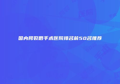 国内腭裂唇手术医院排名前50名推荐