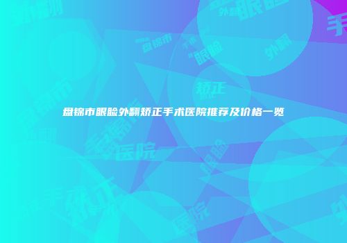 盘锦市眼睑外翻矫正手术医院推荐及价格一览