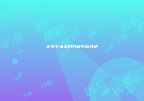 牙齿手术费用影响因素分析