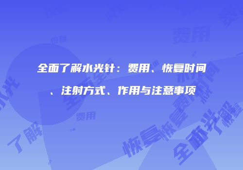 全面了解水光针：费用、恢复时间、注射方式、作用与注意事项