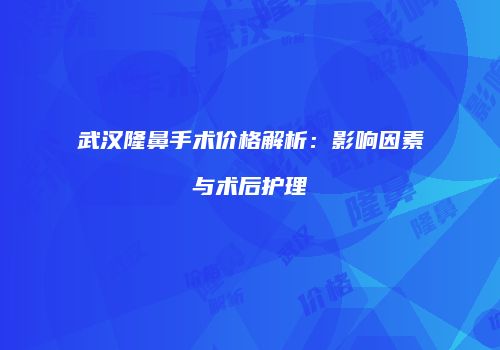 武汉隆鼻手术价格解析：影响因素与术后护理