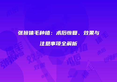 张掖体毛种植：术后恢复、效果与注意事项全解析