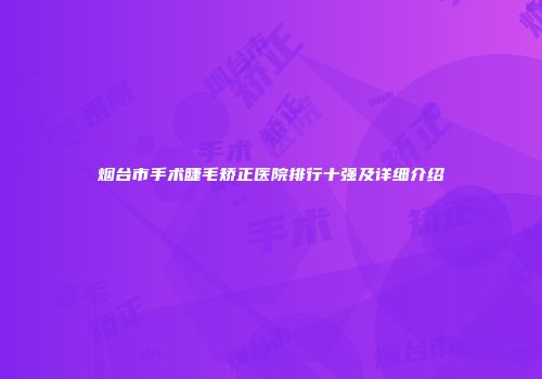 烟台市手术睫毛矫正医院排行十强及详细介绍