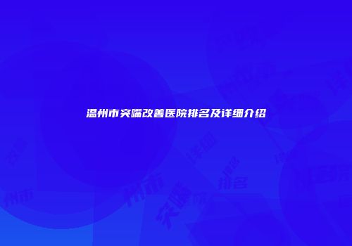 温州市突嘴改善医院排名及详细介绍
