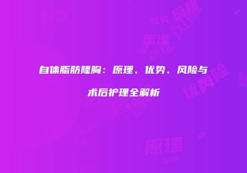 自体脂肪隆胸：原理、优势、风险与术后护理全解析