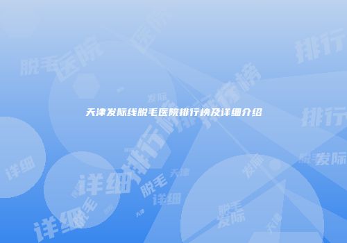 天津发际线脱毛医院排行榜及详细介绍