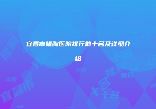 宜昌市隆胸医院排行前十名及详细介绍
