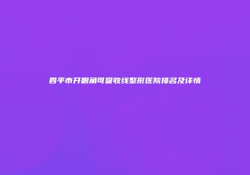 四平市开眼角可吸收线整形医院排名及详情