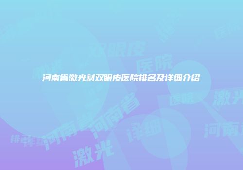 河南省激光割双眼皮医院排名及详细介绍