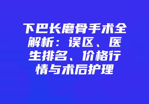 下巴长磨骨手术全解析：误区、医生排名、价格行情与术后护理
