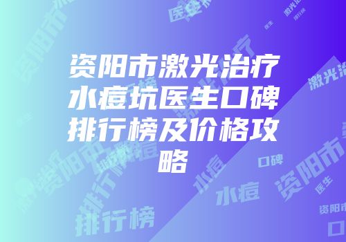 资阳市激光治疗水痘坑医生口碑排行榜及价格攻略