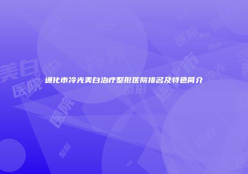 通化市冷光美白治疗整形医院排名及特色简介