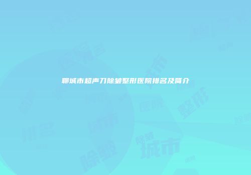 聊城市超声刀除皱整形医院排名及简介