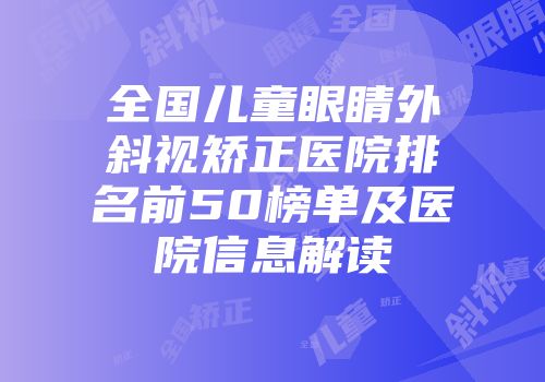 全国儿童眼睛外斜视矫正医院排名前50榜单及医院信息解读