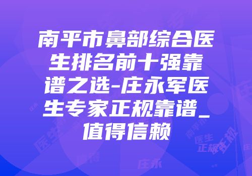 南平市鼻部综合医生排名前十强靠谱之选-庄永军医生专家正规靠谱_值得信赖