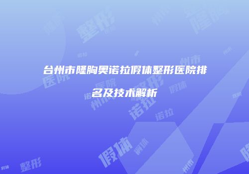 台州市隆胸奥诺拉假体整形医院排名及技术解析