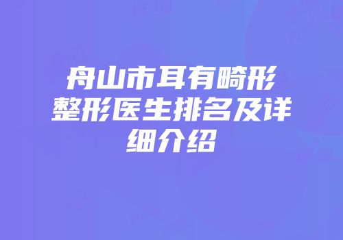 舟山市耳有畸形整形医生排名及详细介绍