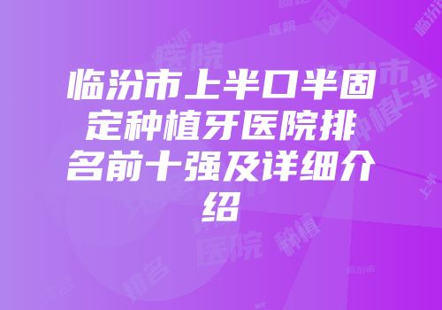 临汾市上半口半固定种植牙医院排名前十强及详细介绍