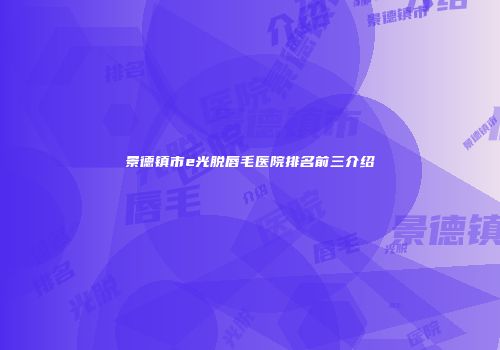 景德镇市e光脱唇毛医院排名前三介绍
