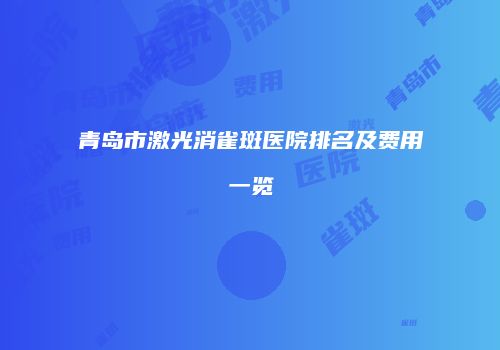青岛市激光消雀斑医院排名及费用一览